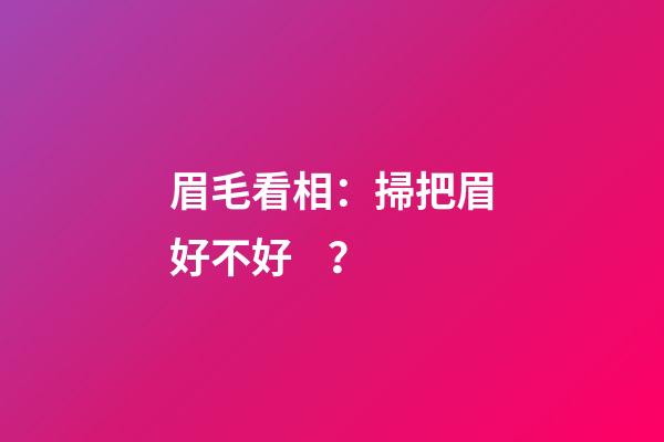 眉毛看相：掃把眉好不好？